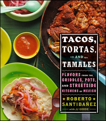 Tacos, Tortas, And Tamales : Flavors from the Griddles, Pots, and Streetside Kitchens of Mexico