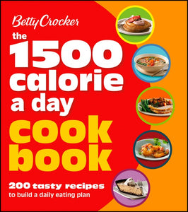 Betty Crocker 1500 Calorie A Day Cookbook : 200 Tasty Recipes to Build a Daily Eating Plan