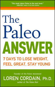 The Paleo Answer : 7 Days to Lose Weight, Feel Great, Stay Young