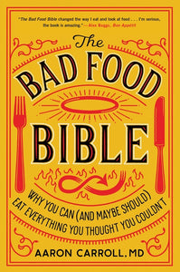 The Bad Food Bible : Why You Can (and Maybe Should) Eat Everything You Thought You Couldn't