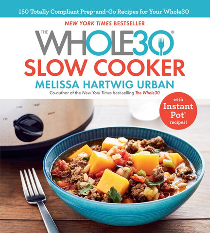 The Whole30 Slow Cooker : 150 Totally Compliant Prep-and-Go Recipes for Your Whole30 — with Instant Pot Recipes