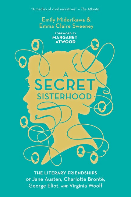 A Secret Sisterhood : The Literary Friendships of Jane Austen, Charlotte Brontë, George Eliot, and Virginia Woolf