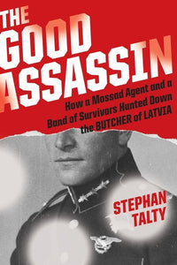 The Good Assassin : How a Mossad Agent and a Band of Survivors Hunted Down the Butcher of Latvia