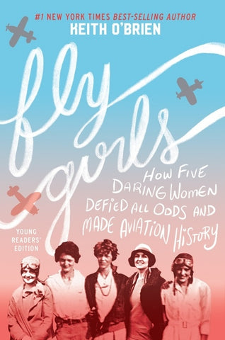 Fly Girls Young Readers’ Edition : How Five Daring Women Defied All Odds and Made Aviation History