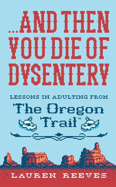 ...and Then You Die Of Dysentery : Lessons in Adulting from the Oregon Trail