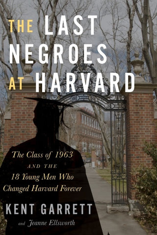 The Last Negroes At Harvard : The Class of 1963 and the 18 Young Men Who Changed Harvard Forever