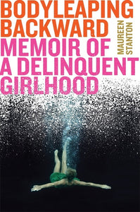 Body Leaping Backward : Memoir of a Delinquent Girlhood
