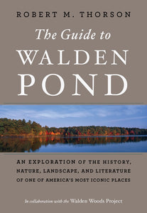 The Guide To Walden Pond : An Exploration of the History, Nature, Landscape, and Literature of One of America's Most Iconic Places