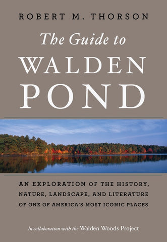The Guide To Walden Pond : An Exploration of the History, Nature, Landscape, and Literature of One of America's Most Iconic Places