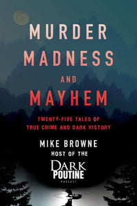 Murder, Madness and Mayhem : Twenty-Five Tales of True Crime and Dark History