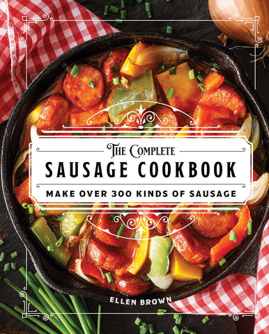 The Complete Sausage Cookbook : Make Over 300 Kinds of Sausage