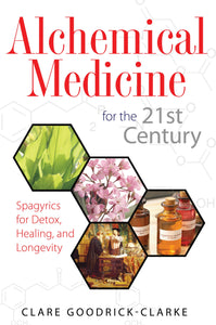 Alchemical Medicine for the 21st Century : Spagyrics for Detox, Healing, and Longevity