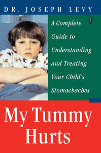 My Tummy Hurts : A Complete Guide to Understanding and Treating Your Child's Stomachaches