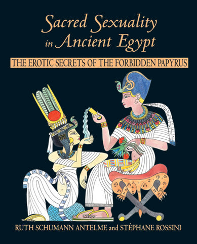 Sacred Sexuality in Ancient Egypt : The Erotic Secrets of the Forbidden Papyrus