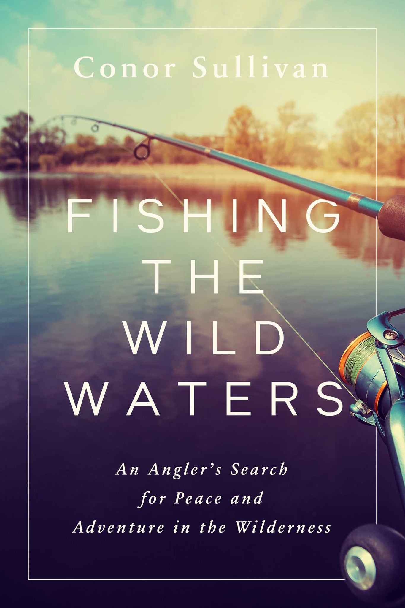 Fishing the Wild Waters : An Angler's Search for Peace and Adventure in the Wilderness