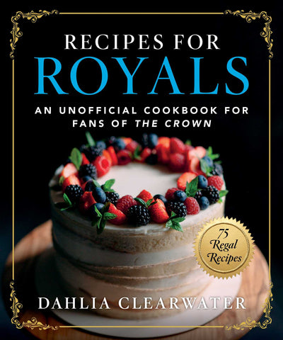 Recipes for Royals : An Unofficial Cookbook for Fans of the Crown—75 Regal Recipes