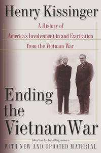 Ending the Vietnam War : A History of America's Involvement in and Extrication from the Vietnam War