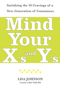 Mind Your X's and Y's : Satisfying the 10 Cravings of a New Generation of Consumers