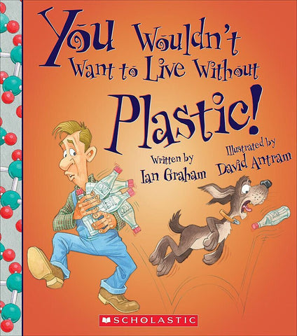 You Wouldn't Want to Live Without Plastic! (You Wouldn't Want to Live Without…)