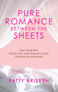 Pure Romance Between the Sheets : Find Your Best Sexual Self and Enhance Your Intimate Relationship