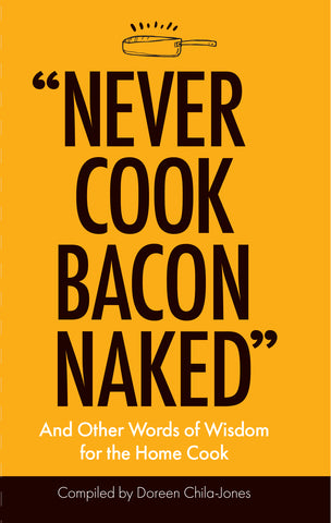 “Never Cook Bacon Naked” : And Other Words of Wisdom for the Home Cook