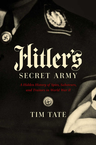 Hitler's Secret Army : A Hidden History of Spies, Saboteurs, and Traitors