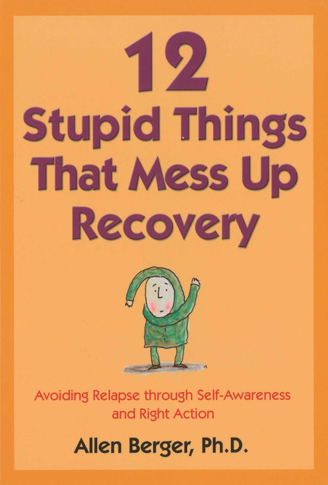 12 Stupid Things That Mess Up Recovery : Avoiding Relapse through Self-Awareness and Right Action