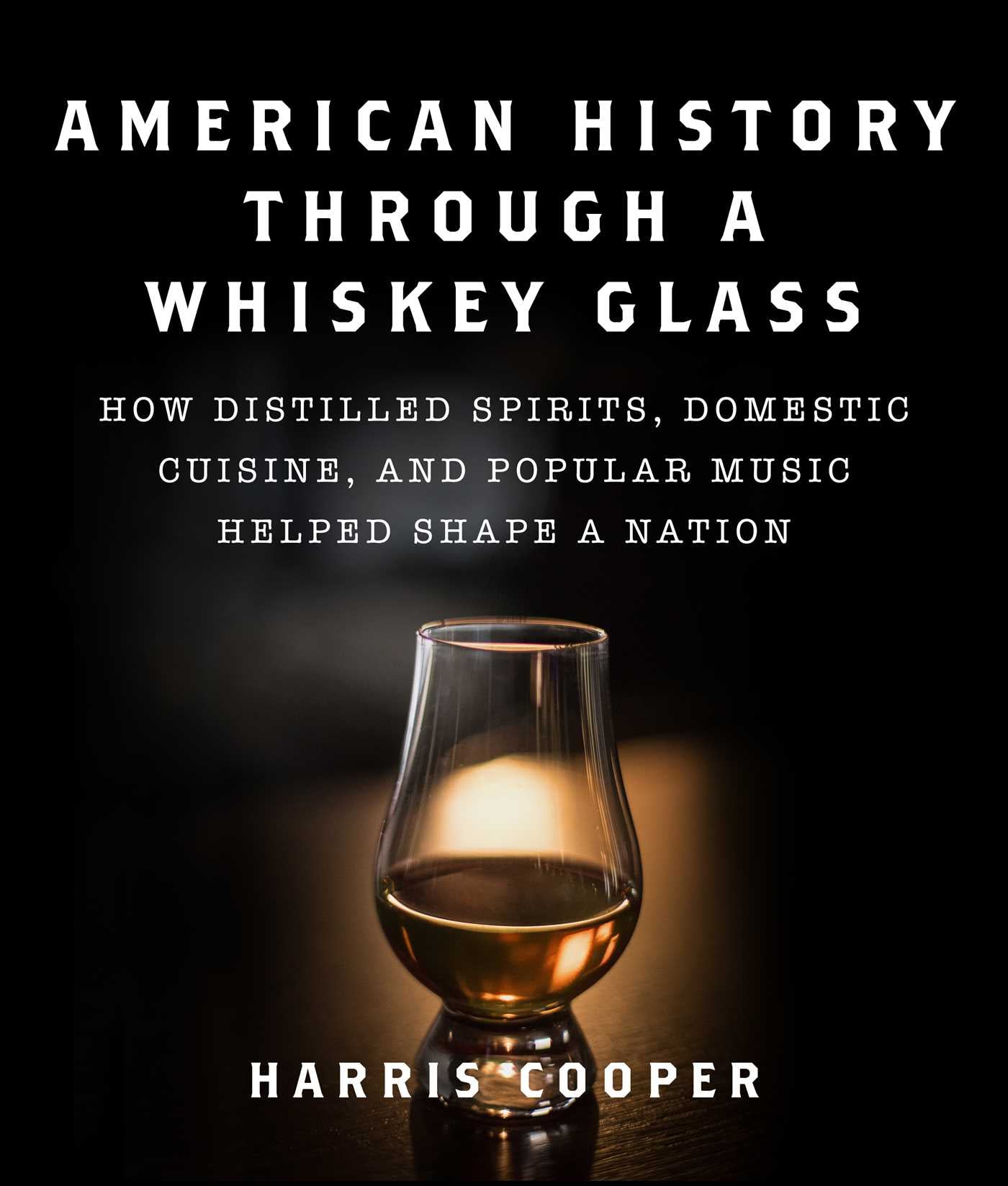 American History Through a Whiskey Glass : How Distilled Spirits, Domestic Cuisine, and Popular Music Helped Shape a Nation