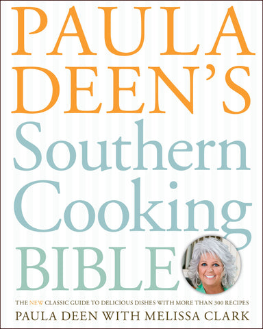 Paula Deen's Southern Cooking Bible : The New Classic Guide to Delicious Dishes with More Than 300 Recipes