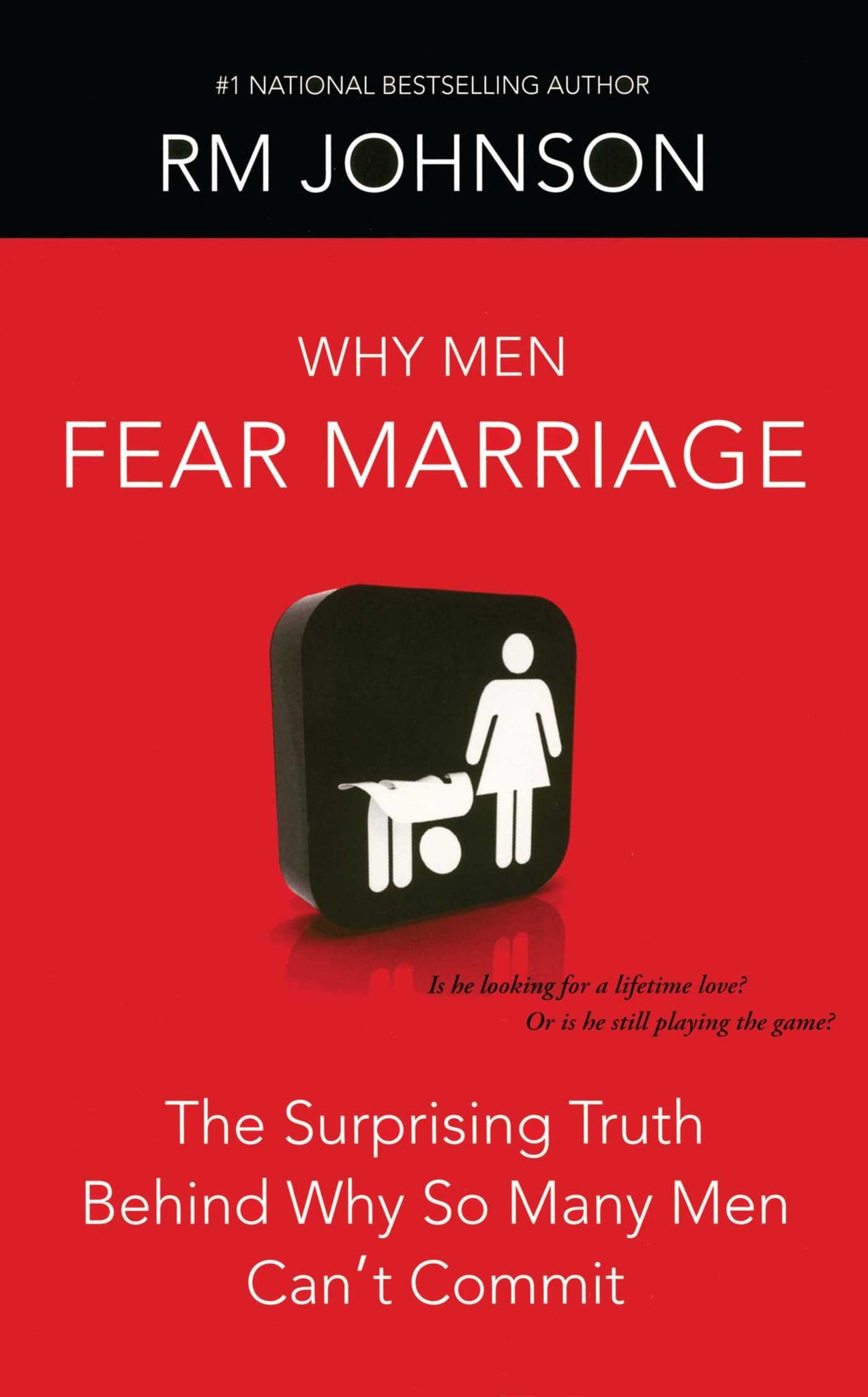 Why Men Fear Marriage : The Surprising Truth Behind Why So Many Men Can't Commit