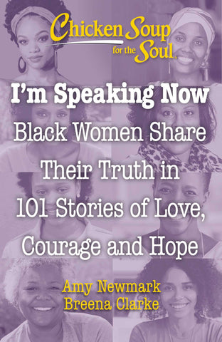 Chicken Soup for the Soul: I'm Speaking Now : Black Women Share Their Truth in 101 Stories of Love, Courage and Hope