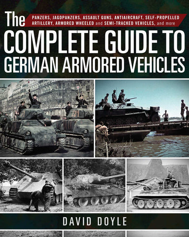 The Complete Guide to German Armored Vehicles : Panzers, Jagdpanzers, Assault Guns, Antiaircraft, Self-Propelled Artillery, Armored Wheeled and Semi-Tracked Vehicles, and More