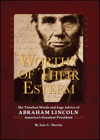 Worthy of Their Esteem : The Timeless Words and Sage Advice of Abraham Lincoln