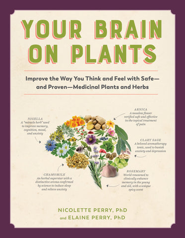 Your Brain on Plants : Improve the Way You Think and Feel with Safe—and Proven—Medicinal Plants and Herbs