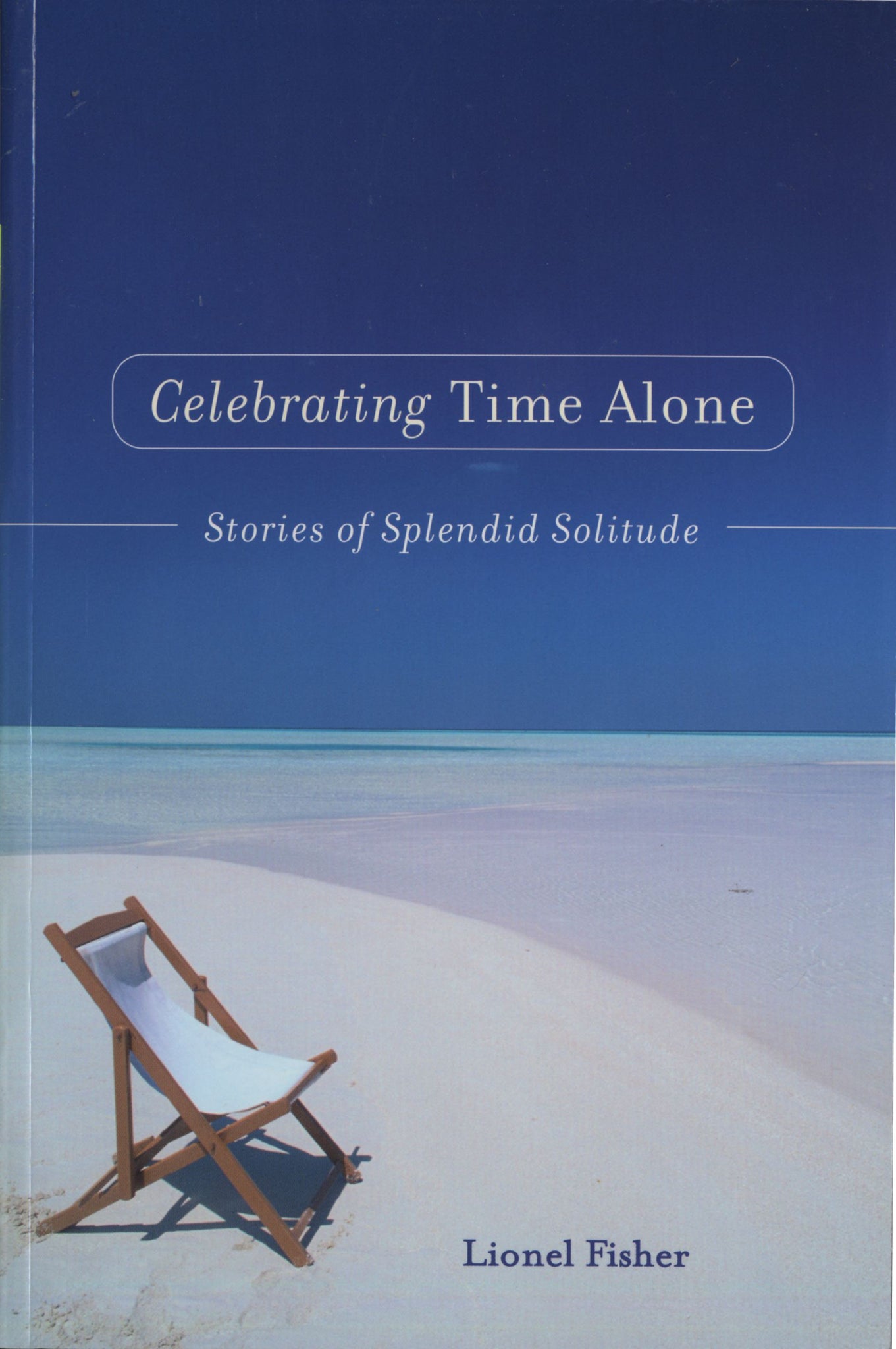 Celebrating Time Alone : Stories Of Splendid Solitude