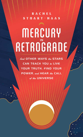 Mercury in Retrograde : And Other Ways the Stars Can Teach You to Live Your Truth, Find Your Power, and Hear the Call of the Universe