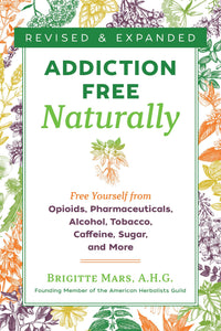 Addiction-Free Naturally : Free Yourself from Opioids, Pharmaceuticals, Alcohol, Tobacco, Caffeine, Sugar, and More