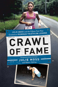 Crawl of Fame : Julie Moss and the Fifteen Feet that Created an Ironman Triathlon Legend
