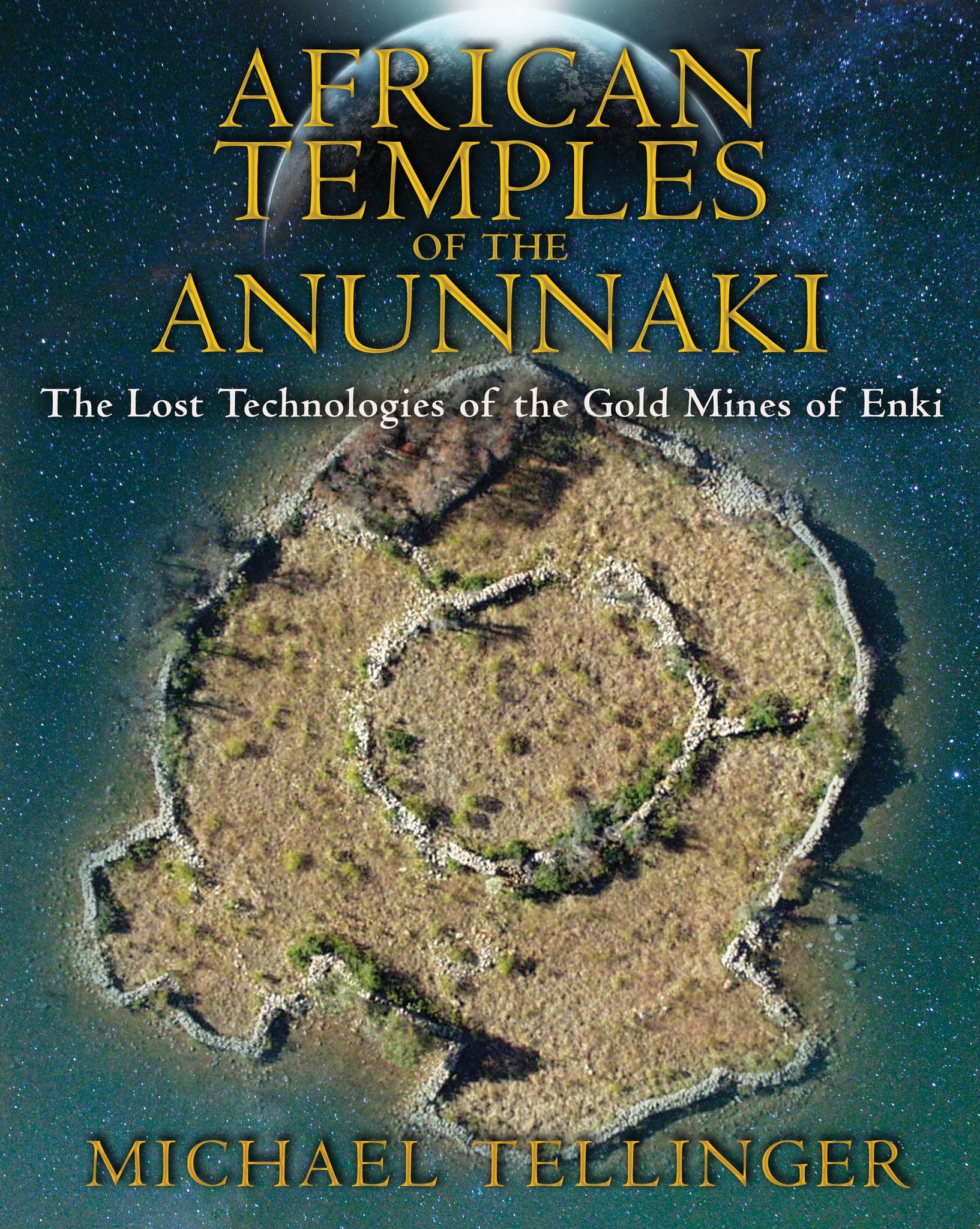 African Temples of the Anunnaki : The Lost Technologies of the Gold Mines of Enki