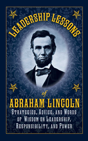 Leadership Lessons of Abraham Lincoln : Strategies, Advice, and Words of Wisdom on Leadership, Responsibility, and Power