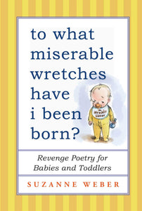 To What Miserable Wretches Have I Been Born? : Revenge Poetry for Babies and Toddlers