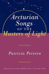 Arcturian Songs Of The Masters Of Light : Arcturian Star Chronicles, Volume Four