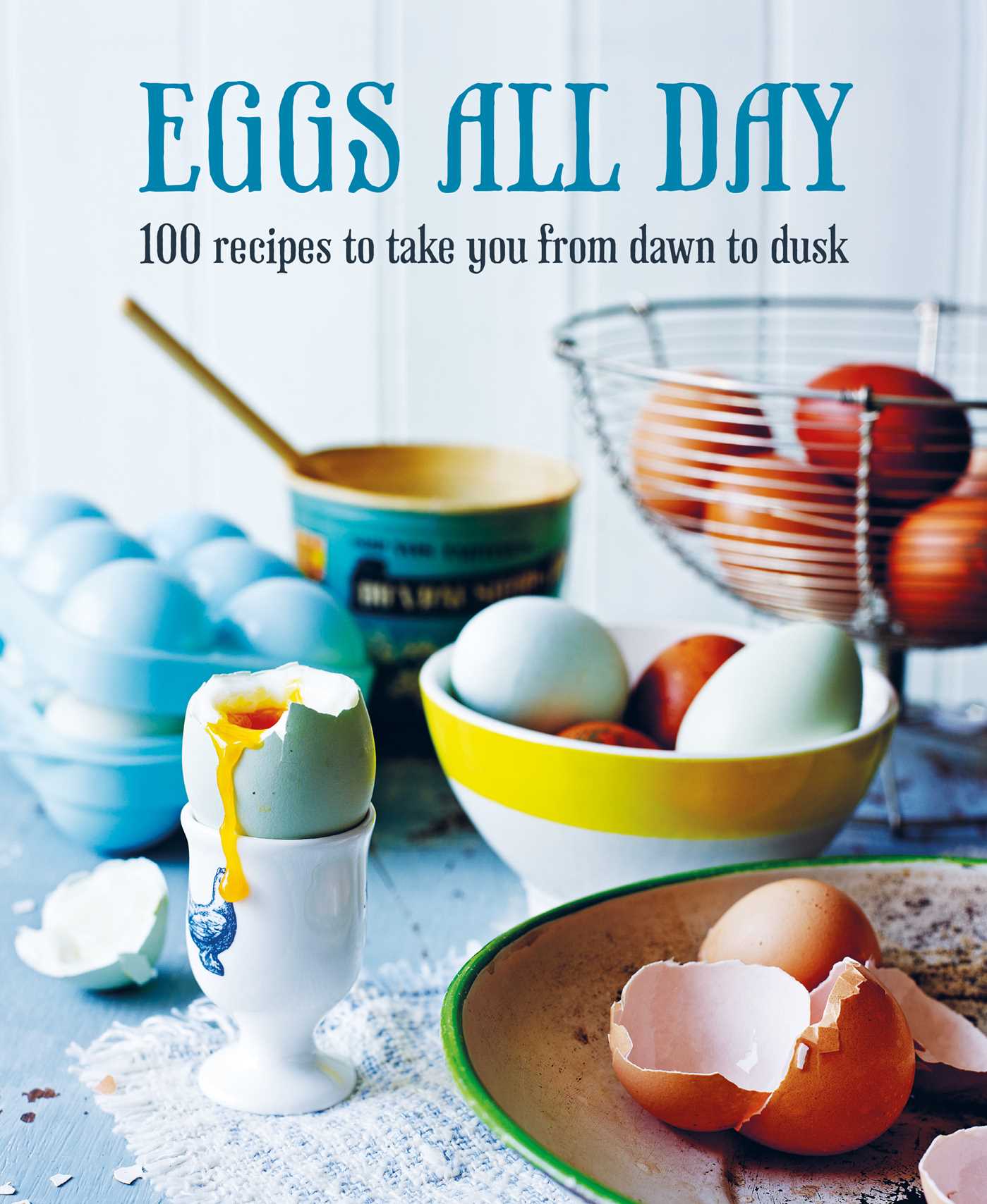Eggs All Day : 100 recipes to take you from dawn to dusk