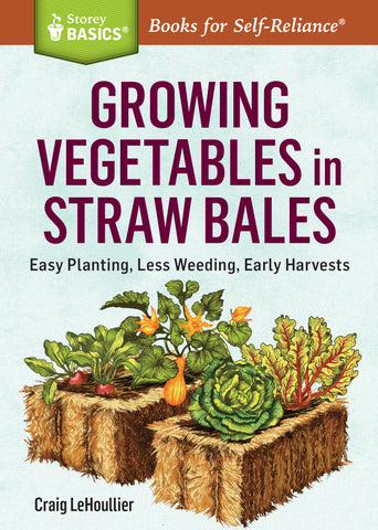 Growing Vegetables in Straw Bales : Easy Planting, Less Weeding, Early Harvests. A Storey BASICS® Title