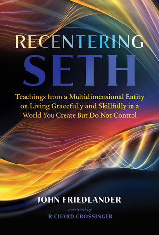 Recentering Seth : Teachings from a Multidimensional Entity on Living Gracefully and Skillfully in a World You Create But Do Not Control