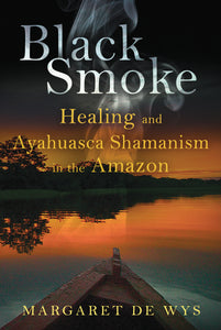 Black Smoke : Healing and Ayahuasca Shamanism in the Amazon