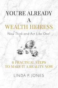 You're Already a Wealth Heiress! Now Think and Act Like One : 6 Practical Steps to Make It a Reality Now