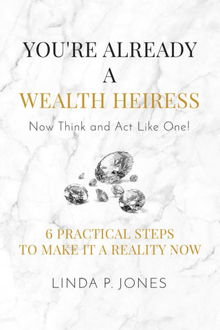 You're Already a Wealth Heiress! Now Think and Act Like One : 6 Practical Steps to Make It a Reality Now