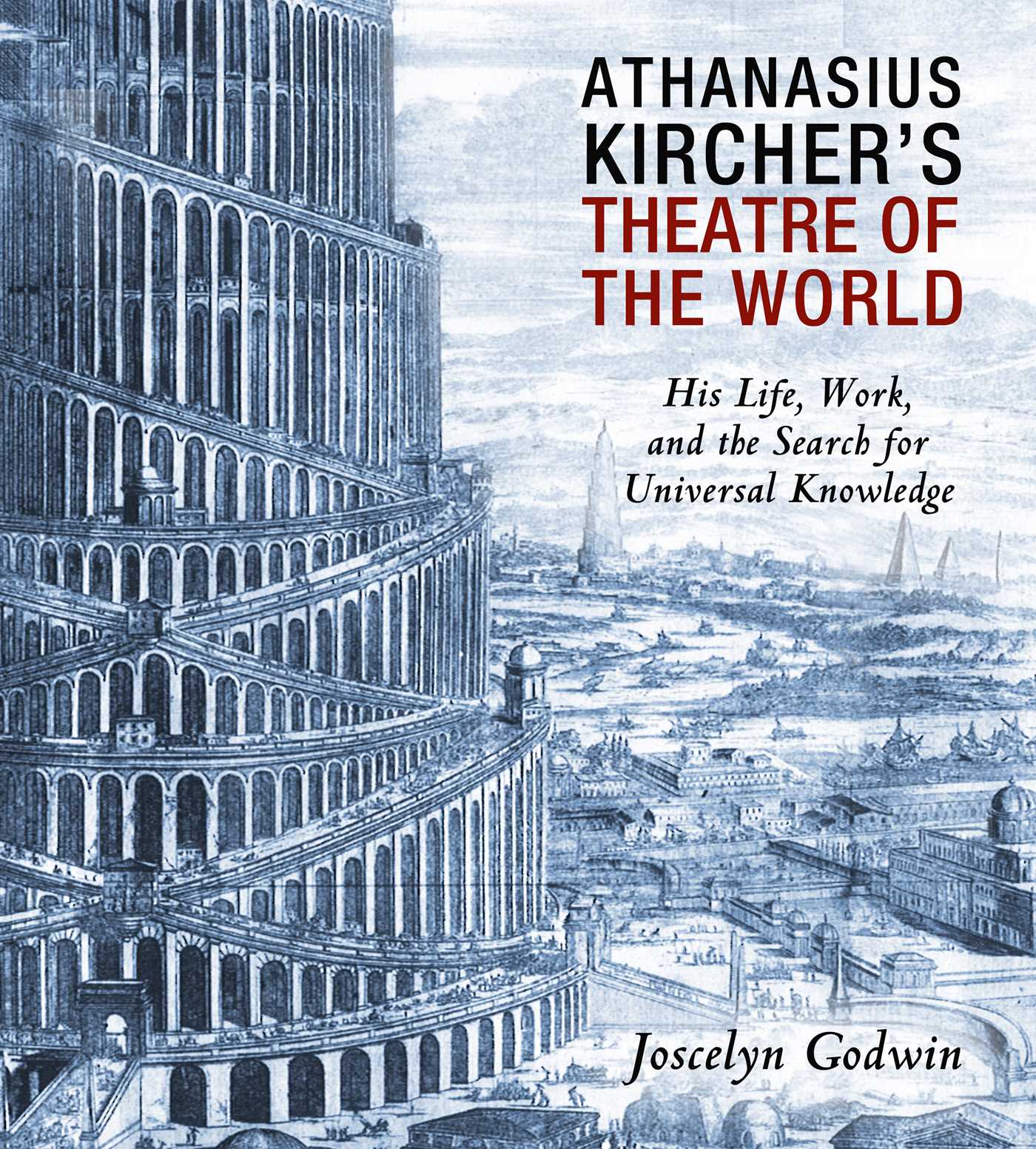 Athanasius Kircher's Theatre of the World : His Life, Work, and the Search for Universal Knowledge