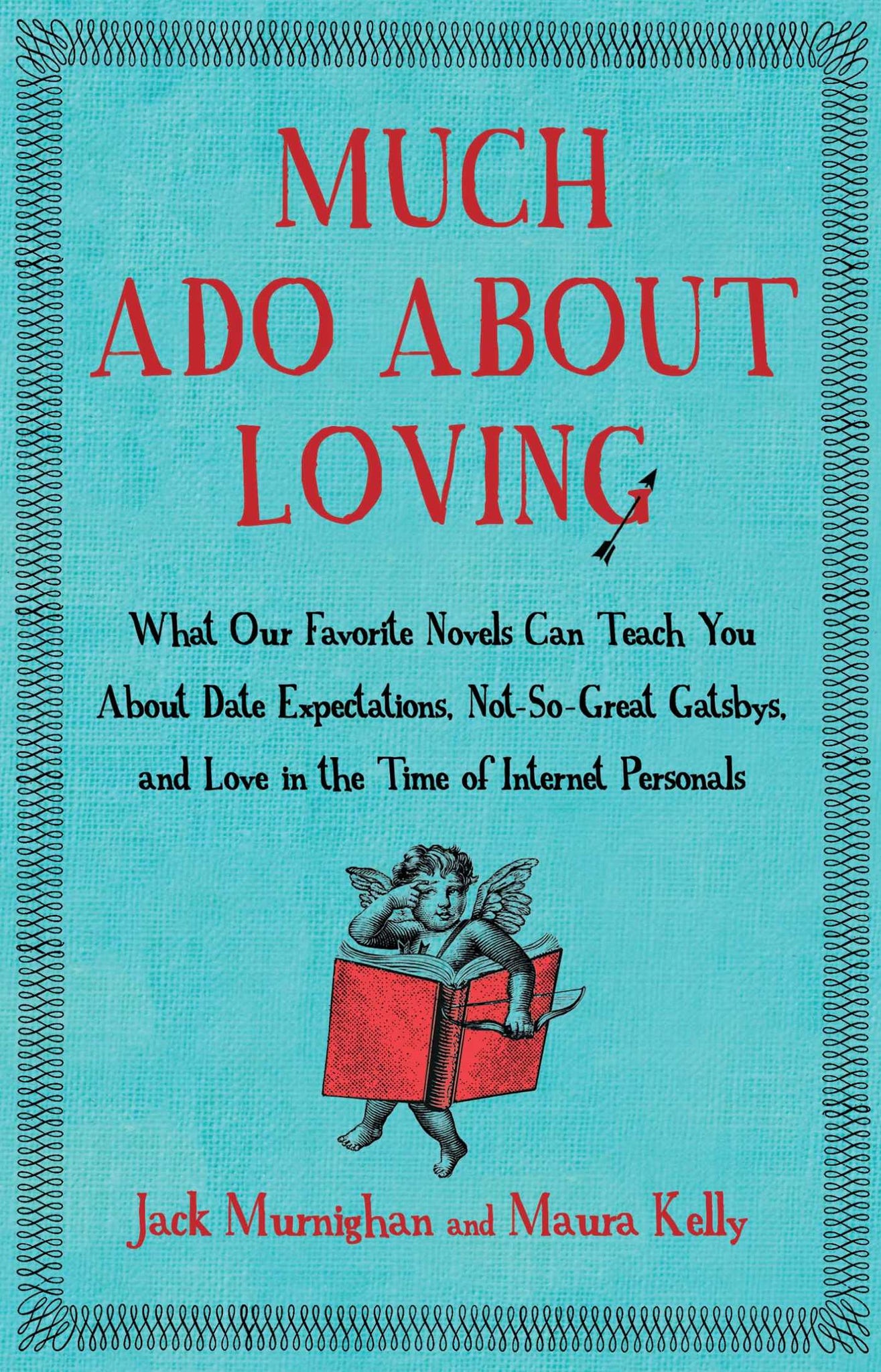 Much Ado About Loving : What Our Favorite Novels Can Teach You About Date Expectations, Not So-Great Gatsbys, and Love in the Time of Internet Personals